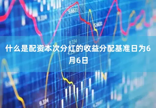 什么是配资本次分红的收益分配基准日为6月6日