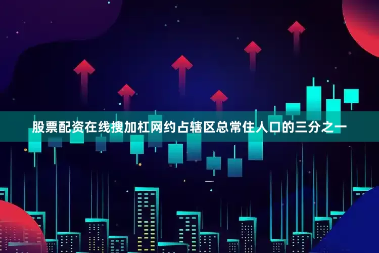 股票配资在线搜加杠网约占辖区总常住人口的三分之一