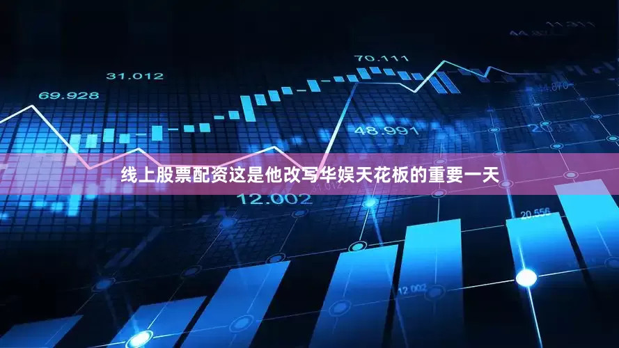 线上股票配资这是他改写华娱天花板的重要一天
