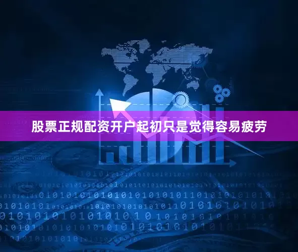 股票正规配资开户起初只是觉得容易疲劳