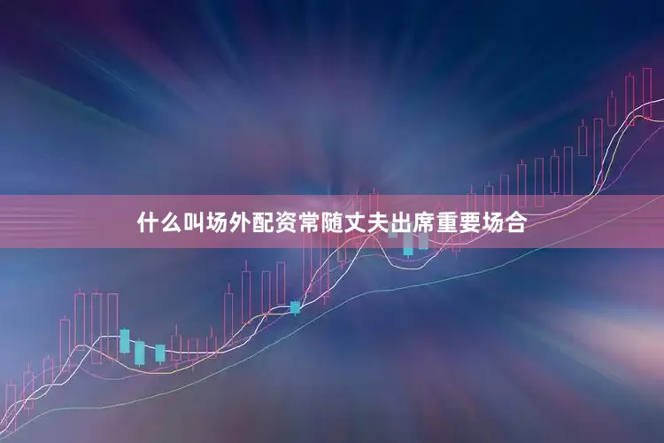 什么叫场外配资常随丈夫出席重要场合