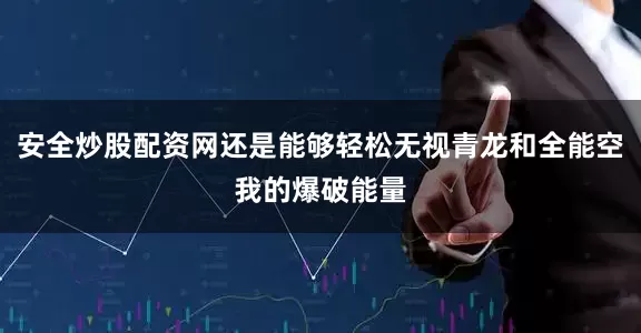安全炒股配资网还是能够轻松无视青龙和全能空我的爆破能量