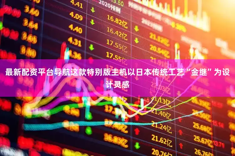 最新配资平台导航这款特别版主机以日本传统工艺“金继”为设计灵感